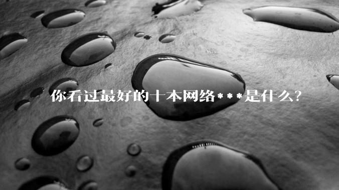 你看过最好的十本网络***是什么？